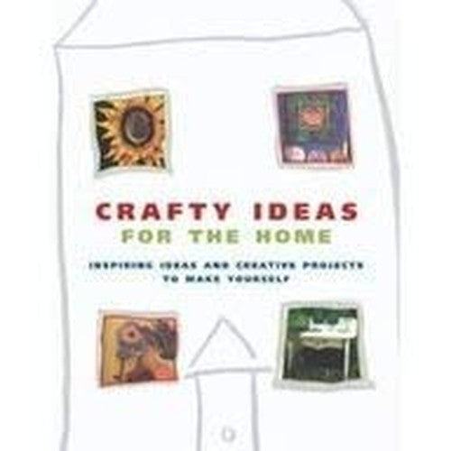 Crafty Ideas For The Home: Inspiring Ideas And Creative Projects To Make Yourse
