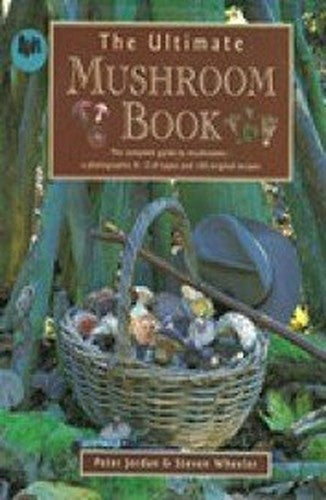 The Ultimate Mushroom Book: The Complete Guide to Identifying, Picking and Using Mushrooms-A Photographic A-Z of Types and 100 Original Recipes