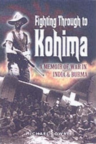 Fighting Through to Kohima: a Memoir of War in India and Burma