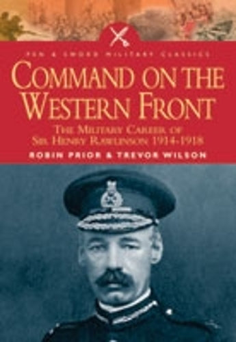 Command on the Western Front: The Military Career of Sir Henry Rawlinson 1914-1918