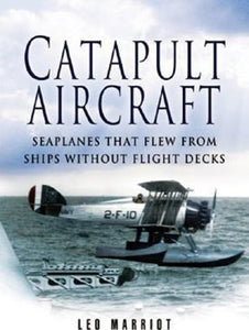 Catapult Aircraft: Seaplanes that Flew from Ships Without Flight Decks 