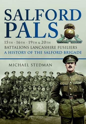 Salford Pals: A History of the Salford Brigade: 15th, 16th, 19th and 20th Battalions Lancashire Fusiliers