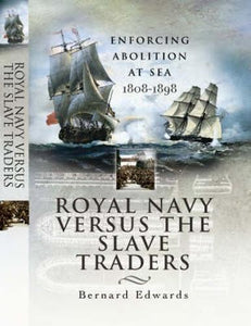 Royal Navy Versus the Slave Traders: Enforcing Abolition at Sea 1808-1898 