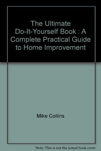 The Ultimate Do-It-Yourself Book : A Complete Practical Guide to Home Improvement