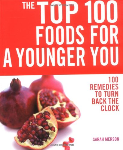 Top 100 Foods For a Younger You: 100 Remedies To Turn Back the Clock