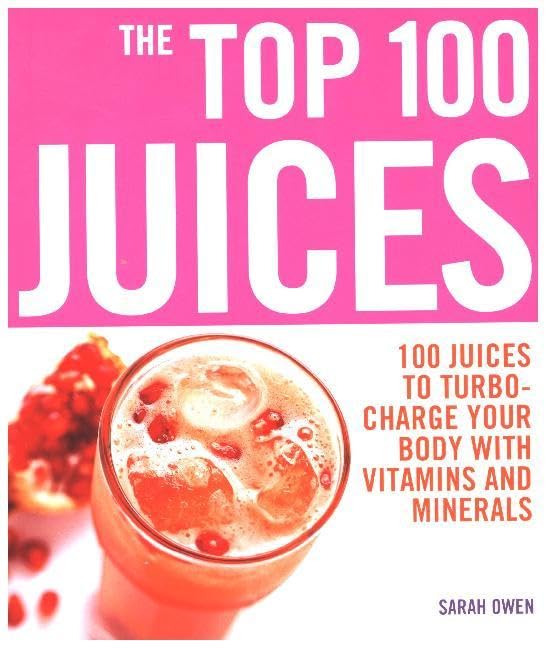The Top 100 Juices: 100 Juices To Turbo Charge Your Body With Vitamins and Minerals