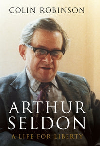 Arthur Seldon: A Life For Liberty 