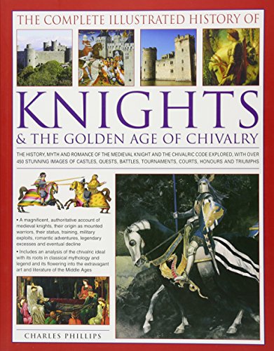 The Complete Illustrated History of Knights and the Golden Age of Chivalry
