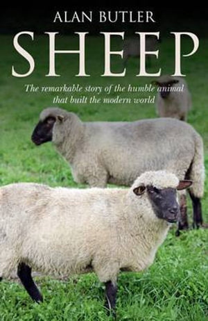 Sheep  The remarkable story of the humble animal that built the modern world.