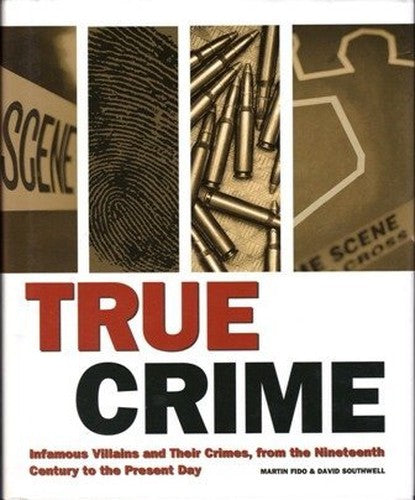 True Crime Infamous Villains and Their Crimes, from the Nineteenth Century to the Present Day