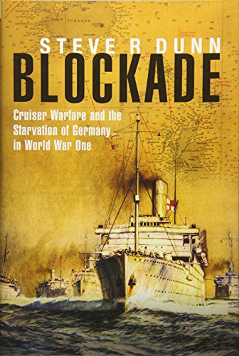 Blockade: Cruiser Warfare and the Starvation of Germany in World War One