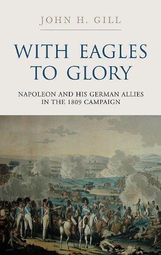 With Eagles to Glory: Napoleon and His German Allies in the 1809 Campaign