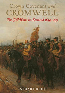 Crown Covenant and Cromwell: The Civil Wars in Scotland 1639-1651 