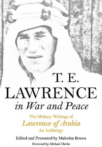 T E Lawrence in War and Peace: an Anthology of the Military Writings of Lawrence of Arabia 