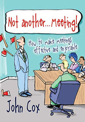 Not Another . . . Meeting! - How to make meetings effective and enjoyable - John Cox