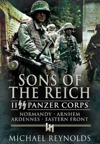 Sons of the Reich: Ii Panzer Corps, Normandy, Arnhem, Ardennes, Eastern Front