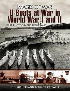 U-boats at War in World War One & Two: Rare Photographs from Wartime Archives 