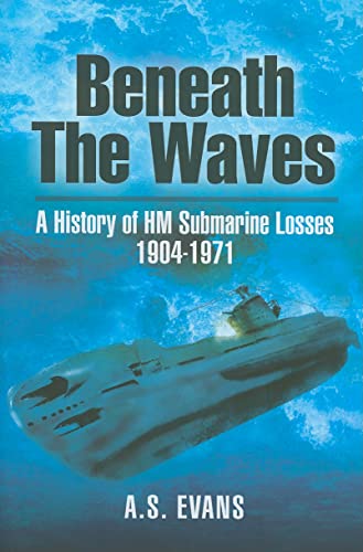 Beneath the Waves: a History of Hm Submarine Losses 1904-1971