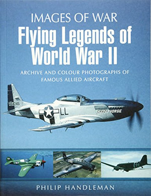 Flying Legends of World War II: Archive and Colour Photos of Famous Allied Aircraft
