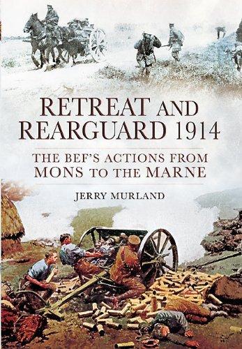 Retreat and Rearguard 1914: The BEF's Actions From Mons to the Marne