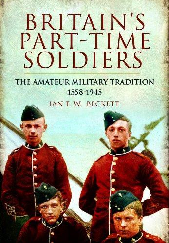 Britain's Part-time Soldiers: the Amateur Military Tradition 1558-1945