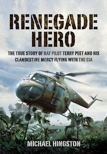 Renegade Hero: the True Story of Raf Pilot Terry Peet and His Clandestine Mercy Flying With the Cia