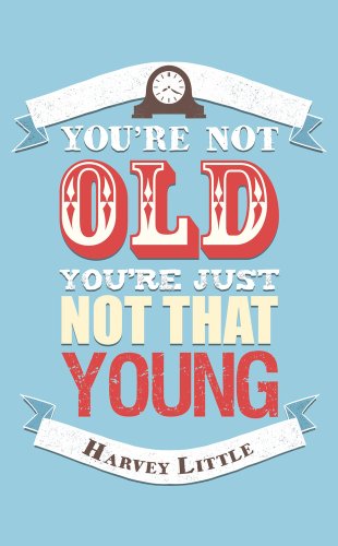 Youre Not Old, Youre Just Not That Young