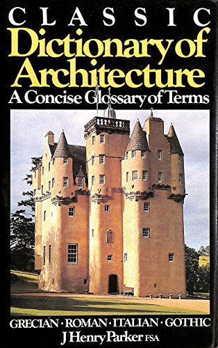 Classic dictionary of architecture: A concise glossary of terms used in Grecian, Roman, Italian, and Gothic architecture