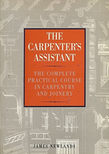 Carpenter's Assistant, The: Complete and Practical Course in Carpentry and Joinery