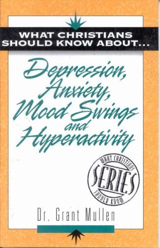 What Christians Should Know about Depression, Anxiety, Mood Swings and Hyperactivity