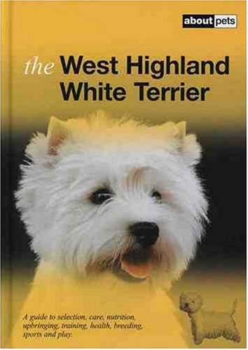 The West Highland White Terrier: A Guide to Selection, Care, Nutrition, Upbringing, Training, Health, Breeding, Sports and Play