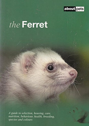 The Ferret: A Guide to Selection, Housing, Care, Nutrition, Behaviour, Health, Breeding, Species and Colours