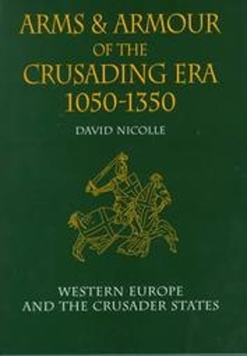 Arms & Armour of the Crusading Era, 1050-1350: Western Europe and the Crusader States