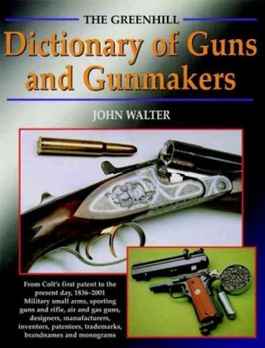 Greenhill Dict. of Guns and Gunmakers: from Colt's First Patent to the Present Day, 1836-2001