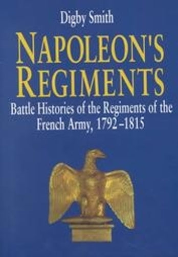 Napoleon's Regiments: Battle Histories of the Regiments of the French Army, 1792-1815