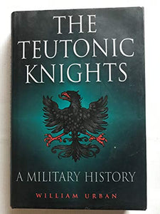 Teutonic Knights, The: a Military History 