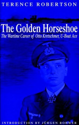 Golden Horseshoe: the Wartime Career of Otto Kretschmer, U-boat Ace