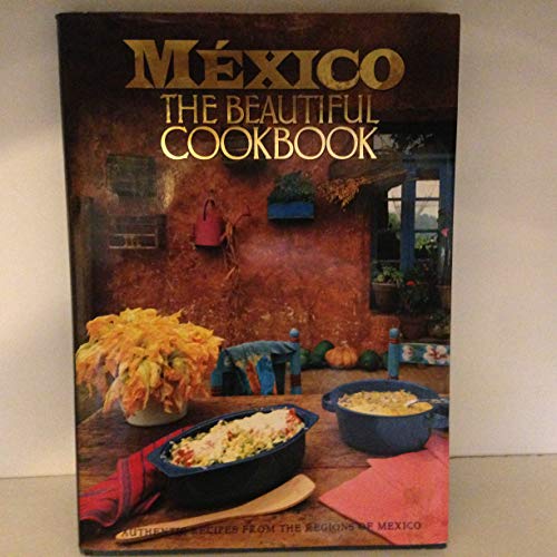 Mexico: The Beautiful Cook Book - Authentic Recipes from the Regions of Mexico