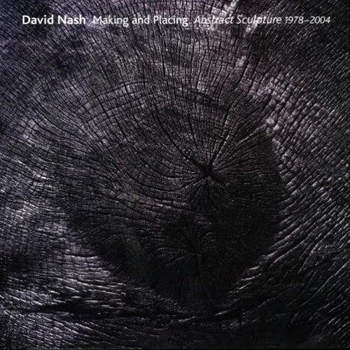 David Nash Making and Placing Abstract Sculpture 1978-2004