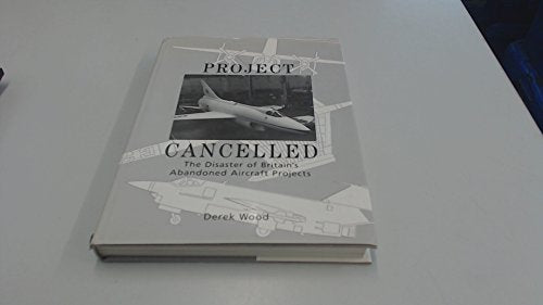 PROJECT CANCELLED The Disaster of Britain's Abandoned Aircraft Projects