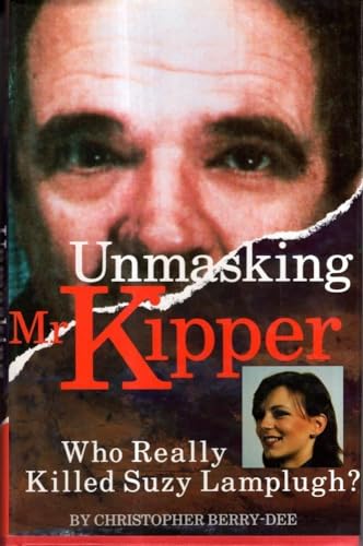 Unmasking Mr.Kipper: Who Really Killed Suzy Lamplugh: Mind and Methods of Michael Sams