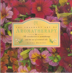 THE FRAGRANT ART OF AROMATHERAPY: AN INTRODUCTION TO AROMATHERAPY AND THE USE OF ESSENTIAL OILS 