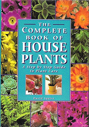 The Complete Book of House Plants: A Step by Step Guide to Plant Care