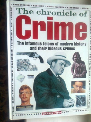 The Chronicle Of Crime - The Infamous Felons Of Modern History And Their Hideous Crimes