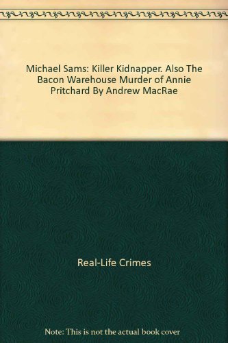 Michael Sams: Killer Kidnapper. Also The Bacon Warehouse Murder of Annie Pritchard By Andrew MacRae