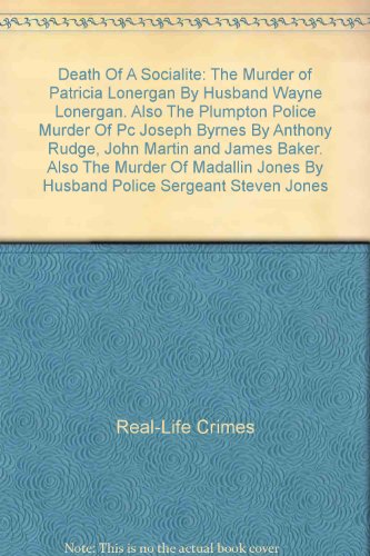 Death Of A Socialite: The Murder of Patricia Lonergan By Husband Wayne Lonergan. Also The Plumpton Police Murder Of Pc Joseph Byrnes By Anthony Rudge, John Martin and James Baker. Also The Murder Of Madallin Jones By Husband Police Sergeant Steven Jones