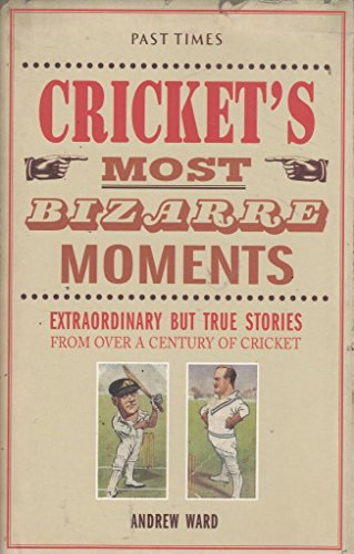 Cricket's Most Bizarre Moments : Extraordinary but True Stories from over a Century of Cricket