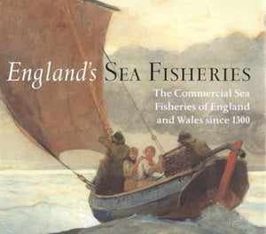 England's Sea Fisheries: The Commercial Sea Fisheries of England and Wales Since 1300 