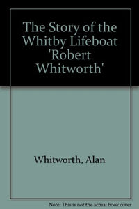 The Story of the Whitby Lifeboat 'Robert Whitworth' 