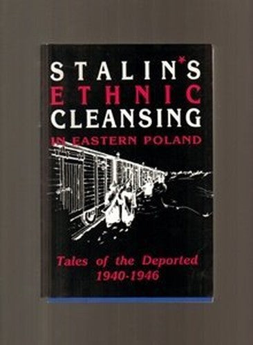Stalin's Ethnic Cleansing in Eastern Poland. Tales of the Deported 1940-1946